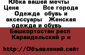 Юбка вашей мечты › Цена ­ 6 000 - Все города Одежда, обувь и аксессуары » Женская одежда и обувь   . Башкортостан респ.,Караидельский р-н